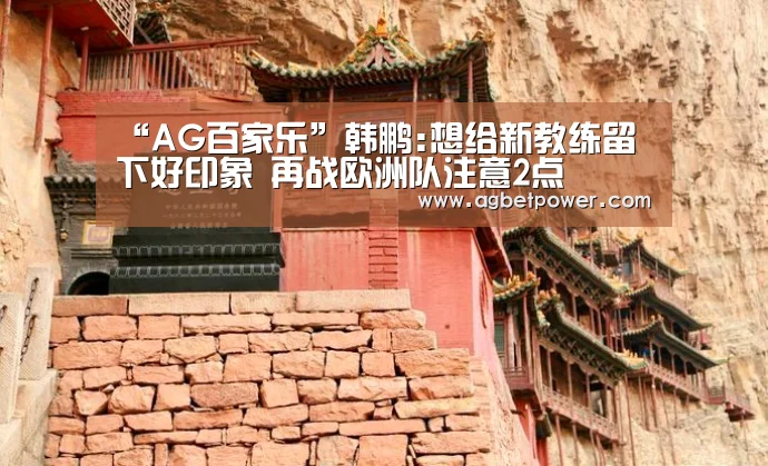 “AG百家乐”韩鹏:想给新教练留下好印象 再战欧洲队注意2点(图1) AG官网
